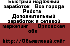 Быстрый надёжный заработок - Все города Работа » Дополнительный заработок и сетевой маркетинг   . Орловская обл.